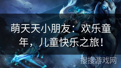 萌天天小朋友：欢乐童年，儿童快乐之旅！