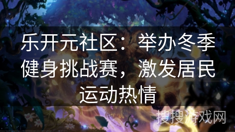 乐开元社区：举办冬季健身挑战赛，激发居民运动热情