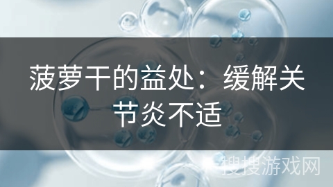 菠萝干的益处：缓解关节炎不适