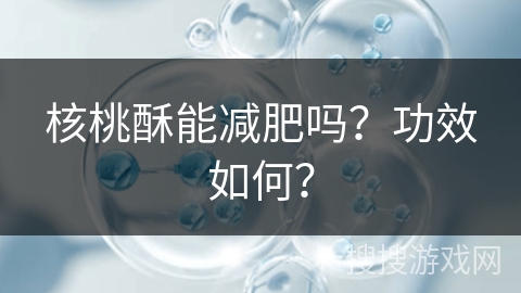 核桃酥能减肥吗？功效如何？