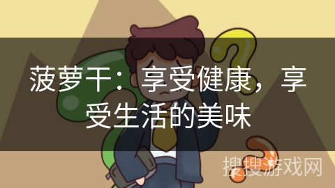 菠萝干：享受健康，享受生活的美味