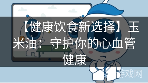 【健康饮食新选择】玉米油：守护你的心血管健康