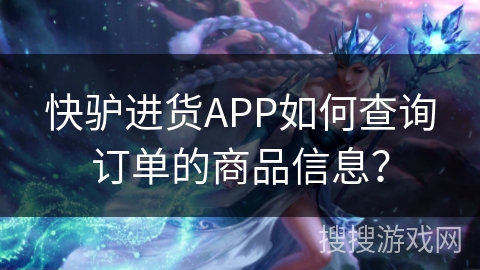 快驴进货APP如何查询订单的商品信息？