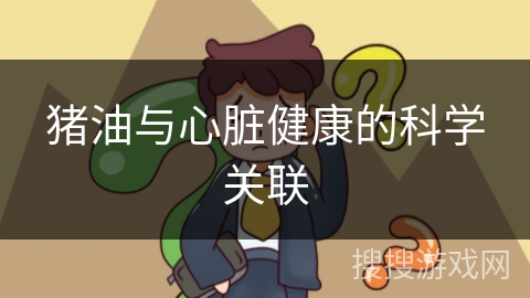 猪油与心脏健康的科学关联