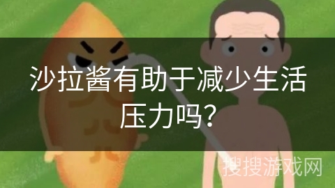 沙拉酱有助于减少生活压力吗？