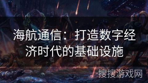 海航通信：打造数字经济时代的基础设施