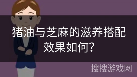 猪油与芝麻的滋养搭配效果如何？