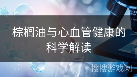 棕榈油与心血管健康的科学解读