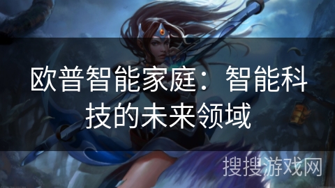 欧普智能家庭：智能科技的未来领域