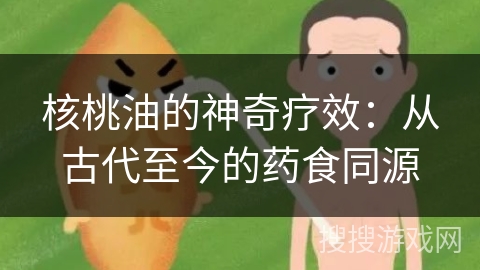 核桃油的神奇疗效:从古代至今的药食同源