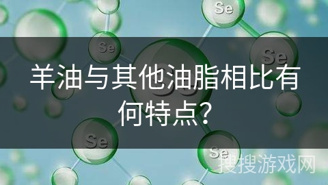 羊油与其他油脂相比有何特点?