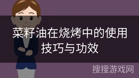 菜籽油在烧烤中的使用技巧与功效
