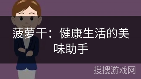 菠萝干:健康生活的美味助手 菠萝干:健康生活的美味助手