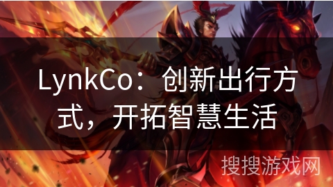 LynkCo：创新出行方式，开拓智慧生活