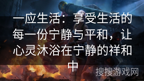 一应生活：享受生活的每一份宁静与平和，让心灵沐浴在宁静的祥和中