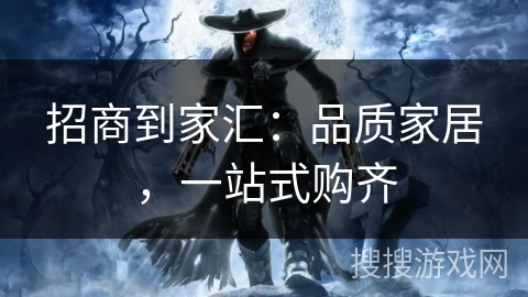 招商到家汇：品质家居，一站式购齐