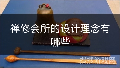 禅修会所的设计理念有哪些