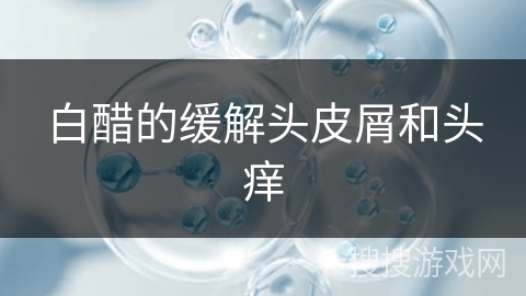 白醋的缓解头皮屑和头痒