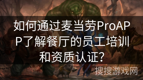 如何通过麦当劳ProAPP了解餐厅的员工培训和资质认证？