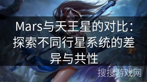 Mars与天王星的对比：探索不同行星系统的差异与共性