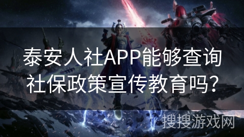 泰安人社APP能够查询社保政策宣传教育吗？