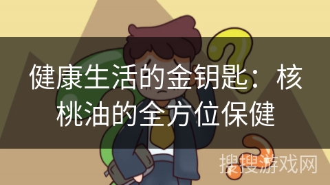 健康生活的金钥匙：核桃油的全方位保健