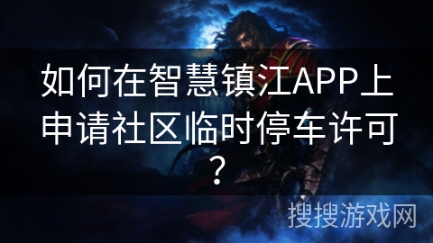 如何在智慧镇江APP上申请社区临时停车许可? 如何在智慧镇江APP上申请社区临时停车许可?