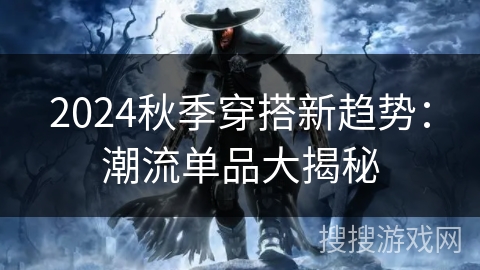 2024秋季穿搭新趋势：潮流单品大揭秘