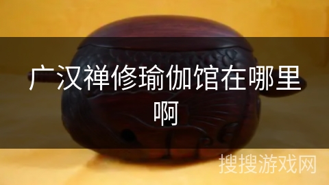 广汉禅修瑜伽馆在哪里啊