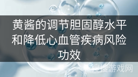 黄酱的调节胆固醇水平和降低心血管疾病风险功效