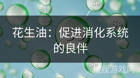 花生油：促进消化系统的良伴