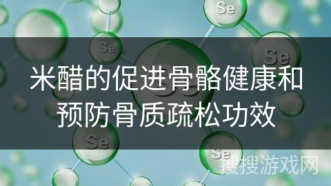 米醋的促进骨骼健康和预防骨质疏松功效