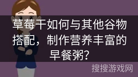 草莓干如何与其他谷物搭配，制作营养丰富的早餐粥？