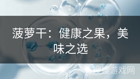 菠萝干：健康之果，美味之选