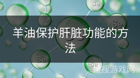 羊油保护肝脏功能的方法