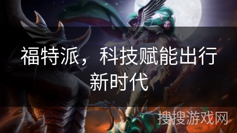 福特派，科技赋能出行新时代