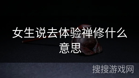 女生说去体验禅修什么意思