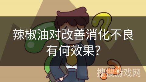 辣椒油对改善消化不良有何效果？