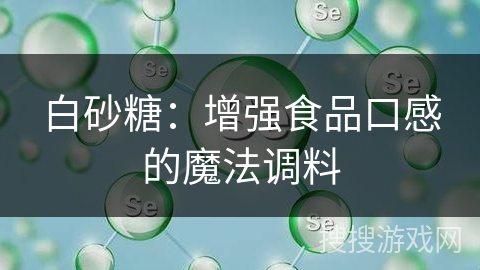 白砂糖：增强食品口感的魔法调料