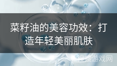 菜籽油的美容功效：打造年轻美丽肌肤