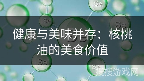 健康与美味并存：核桃油的美食价值