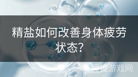 精盐如何改善身体疲劳状态？