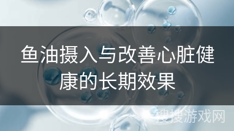 鱼油摄入与改善心脏健康的长期效果