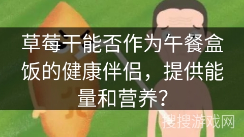 草莓干能否作为午餐盒饭的健康伴侣，提供能量和营养？
