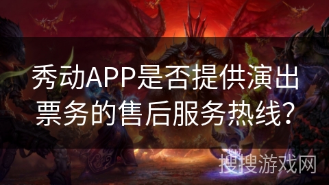 秀动APP是否提供演出票务的售后服务热线？