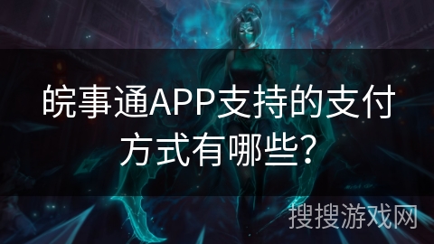 皖事通APP支持的支付方式有哪些？