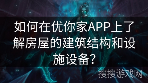 如何在优你家APP上了解房屋的建筑结构和设施设备？