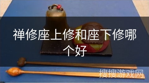 禅修座上修和座下修哪个好