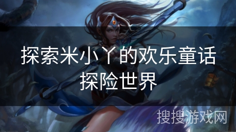 探索米小丫的欢乐童话探险世界