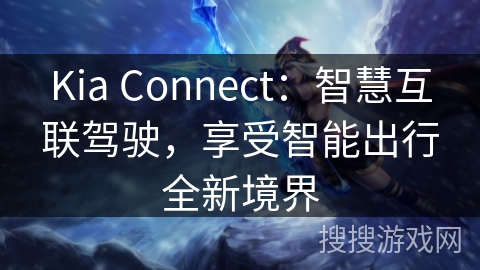Kia Connect：智慧互联驾驶，享受智能出行全新境界